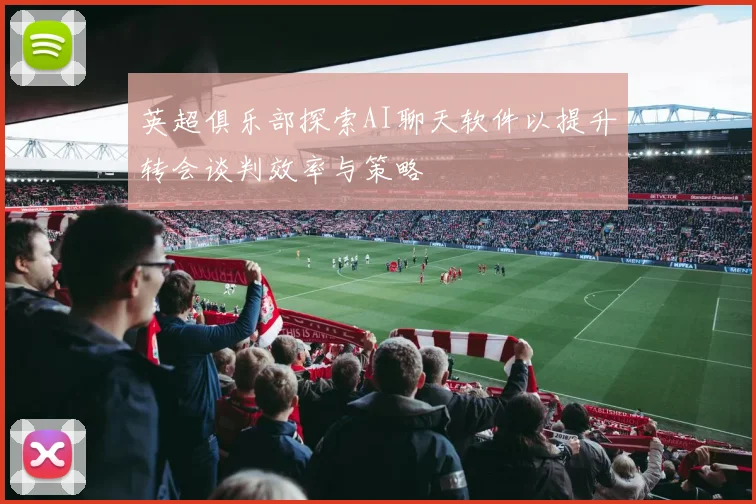 英超俱乐部探索AI聊天软件以提升转会谈判效率与策略