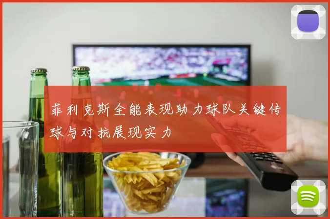 菲利克斯全能表现助力球队关键传球与对抗展现实力