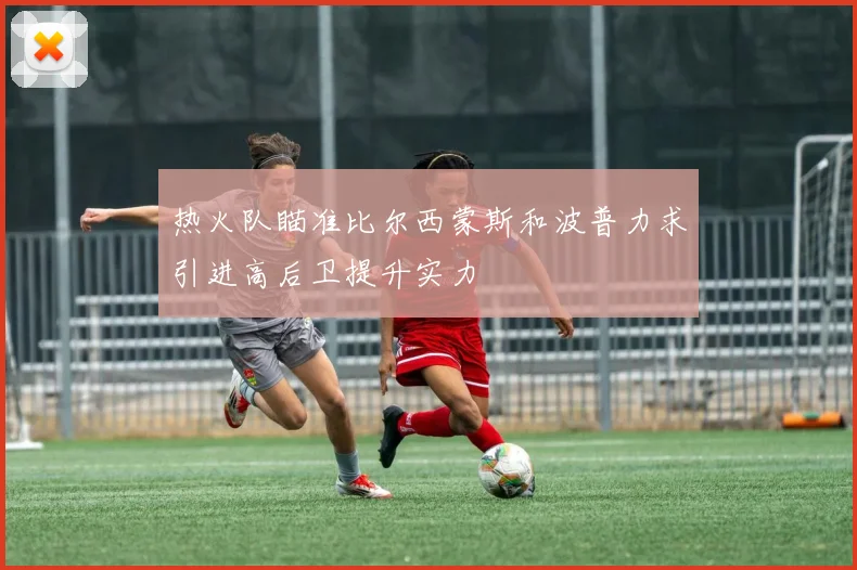 热火队瞄准比尔西蒙斯和波普力求引进高后卫提升实力