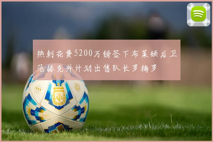 热刺花费5200万镑签下布莱顿后卫范赫克并计划出售队长罗梅罗