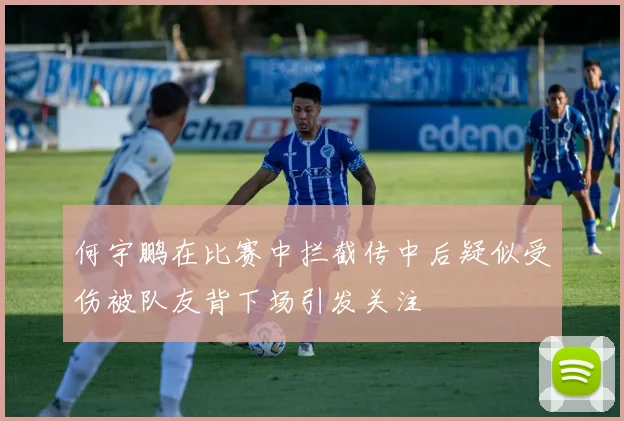 何宇鹏在比赛中拦截传中后疑似受伤被队友背下场引发关注